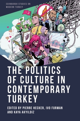 The Politics of Culture in Contemporary Turkey - Hecker, Pierre (Editor), and Furman, Ivo (Editor), and Aky ld z, Kaya (Editor)