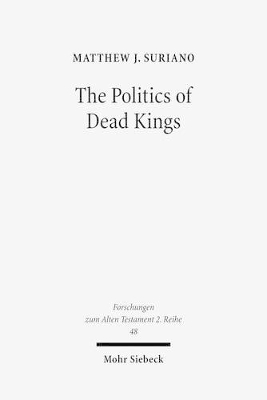 The Politics of Dead Kings: Dynastic Ancestors in the Book of Kings and Ancient Israel - Suriano, Matthew J