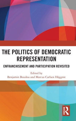 The Politics of Democratic Representation: Enfranchisement and Participation Revisited - Boudou, Benjamin (Editor), and Hggrot, Marcus Carlsen (Editor)