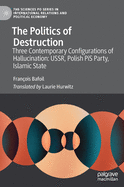 The Politics of Destruction: Three Contemporary Configurations of Hallucination: Ussr, Polish Pis Party, Islamic State