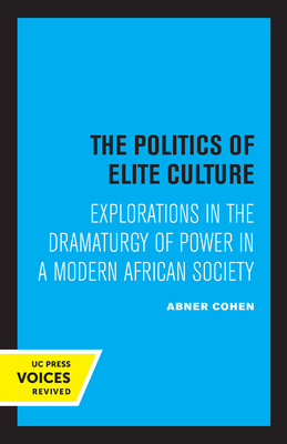 The Politics of Elite Culture: Explorations in the Dramaturgy of Power in a Modern African Society - Cohen, Abner