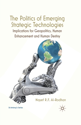 The Politics of Emerging Strategic Technologies: Implications for Geopolitics, Human Enhancement and Human Destiny - Al-Rodhan, Nayef R F