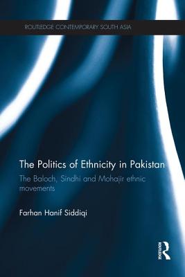 The Politics of Ethnicity in Pakistan: The Baloch, Sindhi and Mohajir Ethnic Movements - Siddiqi, Farhan Hanif