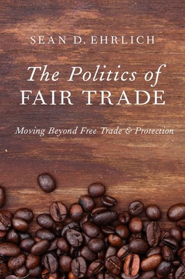 The Politics of Fair Trade: Moving Beyond Free Trade and Protection - Ehrlich, Sean