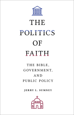 The Politics of Faith: The Bible, Government, and Public Policy - Sumney, Jerry L