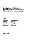 The Politics of Flexibility: Restructuring State and Industry in Britain, Germany and Scandinavia - Jessop, Bob (Editor), and Kastendiek, Hans (Editor), and Nielsen, Klaus (Editor)