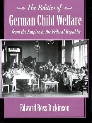 The Politics of German Child Welfare from the Empire to the Federal Republic - Dickinson, Edward