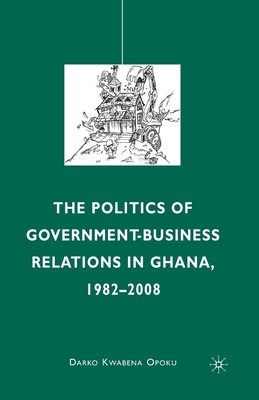 The Politics of Government-Business Relations in Ghana, 1982-2008 - Opoku, D