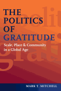 The Politics of Gratitude: Scale, Place & Community in a Global Age - Mitchell, Mark T