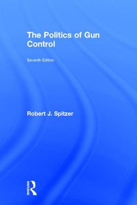 The Politics of Gun Control - Spitzer, Robert J.