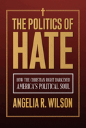 The Politics of Hate: How the Christian Right Darkened America's Political Soul