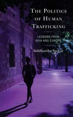 The Politics of Human Trafficking: Lessons from Asia and Europe - Sarkar, Siddhartha