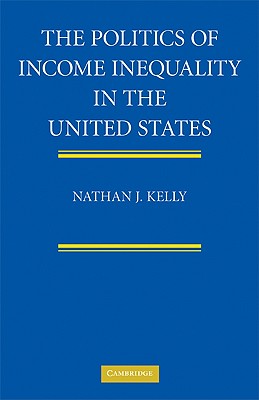 The Politics of Income Inequality in the United States - Kelly, Nathan J