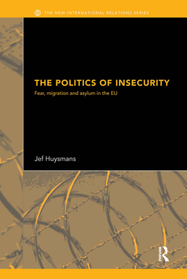 The Politics of Insecurity: Fear, Migration and Asylum in the EU - Huysmans, Jef