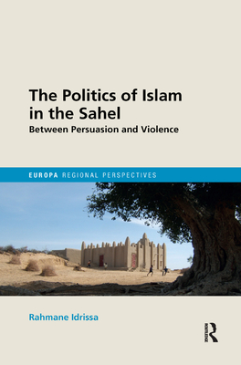 The Politics of Islam in the Sahel: Between Persuasion and Violence - Idrissa, Rahmane