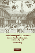 The Politics of Jewish Commerce: Economic Thought and Emancipation in Europe, 1638--1848