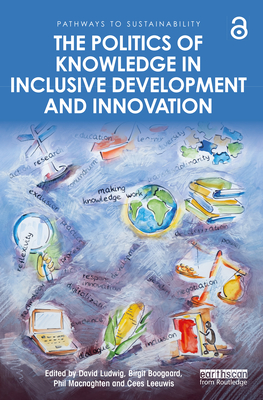 The Politics of Knowledge in Inclusive Development and Innovation - Ludwig, David (Editor), and Boogaard, Birgit (Editor), and Macnaghten, Phil (Editor)