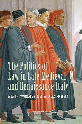 The Politics of Law in Late Medieval and Renaissance Italy - Martines, Lauro (Foreword by), and Armstrong, Lawrin (Editor), and Kirshner, Julius (Editor)