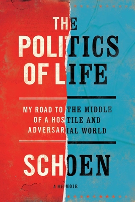 The Politics of Life: My Road to the Middle of a Hostile and Adversarial World - Schoen, Douglas E