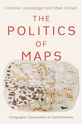 The Politics of Maps: Cartographic Constructions of Israel/Palestine - Leuenberger, Christine, and Schnell, Izhak