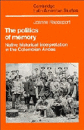 The Politics of Memory: Native Historical Interpretation in the Colombian Andes - Rappaport, Joanne