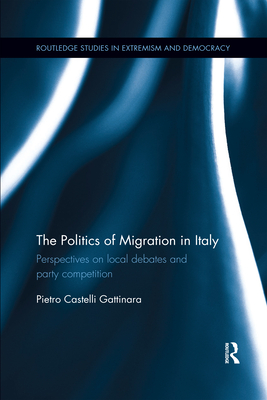 The Politics of Migration in Italy: Perspectives on local debates and party competition - Castelli Gattinara, Pietro