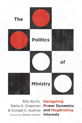The Politics of Ministry: Navigating Power Dynamics and Negotiating Interests - Burns, Bob, and Chapman, Tasha D, and Guthrie, Donald C