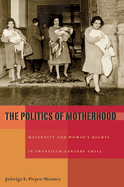 The Politics of Motherhood: Maternity and Women's Rights in Twentieth-Century Chile