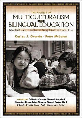 The Politics of Multiculturalism and Bilingual Education: Students and Teachers Caught in the Cross Fire - Ovando, Carlos Julio, and McLaren, Peter