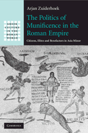 The Politics of Munificence in the Roman Empire: Citizens, Elites and Benefactors in Asia Minor