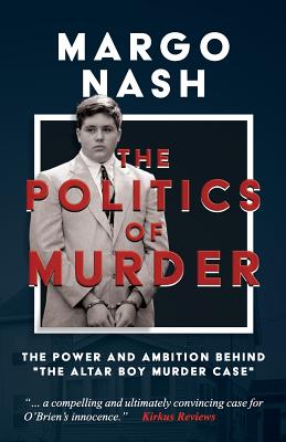 The Politics of Murder: The Power and Ambition Behind "The Altar Boy Murder Case" - Nash, Margo