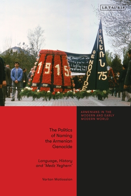 The Politics of Naming the Armenian Genocide: Language, History and 'Medz Yeghern' - Matiossian, Vartan, and Matossian, Bedross Der (Editor)