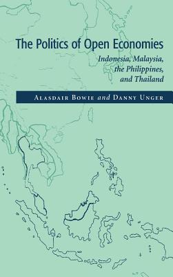 The Politics of Open Economies: Indonesia, Malaysia, the Philippines, and Thailand - Bowie, Alasdair, and Unger, Daniel