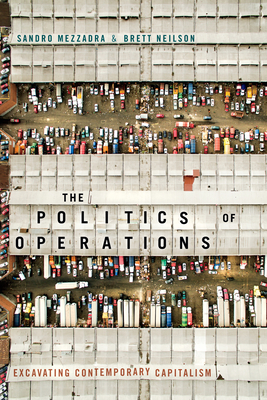 The Politics of Operations: Excavating Contemporary Capitalism - Mezzadra, Sandro, and Neilson, Brett