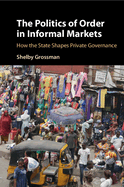 The Politics of Order in Informal Markets: How the State Shapes Private Governance