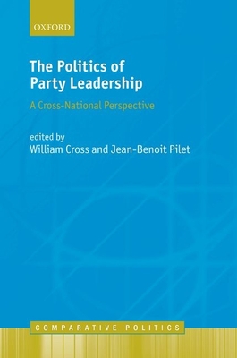 The Politics of Party Leadership: A Cross-National Perspective - Cross, William (Editor), and Pilet, Jean-Benoit (Editor)