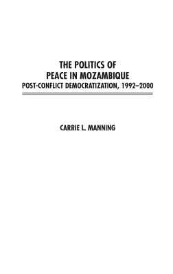 The Politics of Peace in Mozambique: Post-Conflict Democratization, 1992-2000 - Manning, Carrie