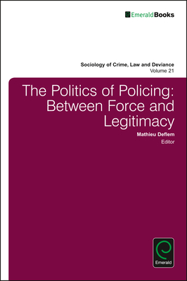 The Politics of Policing: Between Force and Legitimacy - Deflem, Mathieu (Editor)