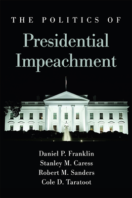 The Politics of Presidential Impeachment - Franklin, Daniel P, and Caress, Stanley M, and Sanders, Robert M