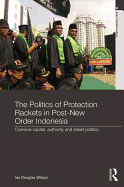 The Politics of Protection Rackets in Post-New Order Indonesia: Coercive Capital, Authority and Street Politics