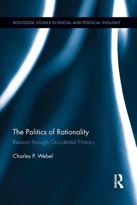 The Politics of Rationality: Reason through Occidental History - Webel, Charles