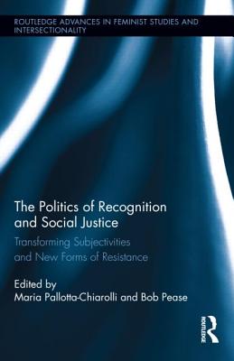 The Politics of Recognition and Social Justice: Transforming Subjectivities and New Forms of Resistance - Pallotta-Chiarolli, Maria (Editor), and Pease, Bob (Editor)