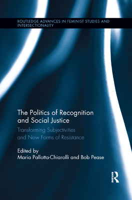 The Politics of Recognition and Social Justice: Transforming Subjectivities and New Forms of Resistance - Pallotta-Chiarolli, Maria (Editor), and Pease, Bob (Editor)