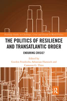 The Politics of Resilience and Transatlantic Order: Enduring Crisis? - Friedrichs, Gordon (Editor), and Harnisch, Sebastian (Editor), and Thies, Cameron G (Editor)