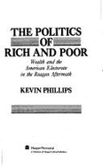 The Politics of Rich and Poor: Wealth and the American Electorate in the Reagan Aftermath - Phillips, Kevin P