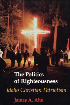The Politics of Righteousness - Aho, James Alfred
