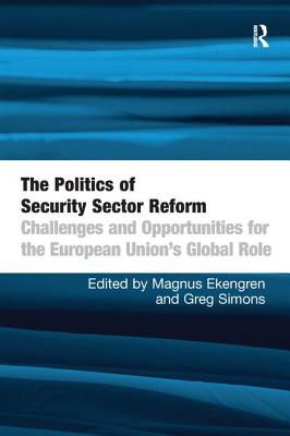 The Politics of Security Sector Reform: Challenges and Opportunities for the European Union's Global Role - Ekengren, Magnus, and Simons, Greg (Editor)
