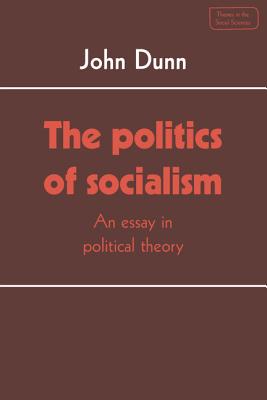The Politics of Socialism: An Essay in Political Theory - Dunn, John