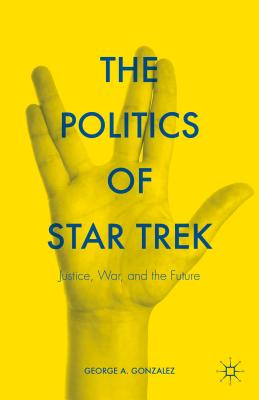 The Politics of Star Trek: Justice, War, and the Future - Gonzalez, George A