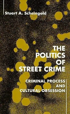 The Politics of Street Crime: Criminal Process and Cultural Obsession - Scheingold, Stuart